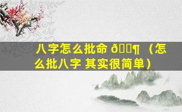 八字怎么批命 🐶 （怎么批八字 其实很简单）